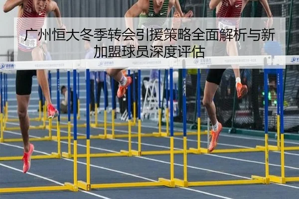 广州恒大冬季转会引援策略全面解析与新加盟球员深度评估 | KAIYUN